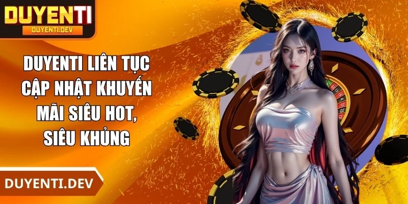 DUYENTI liên tục cập nhật khuyến mãi siêu hot, siêu khủng