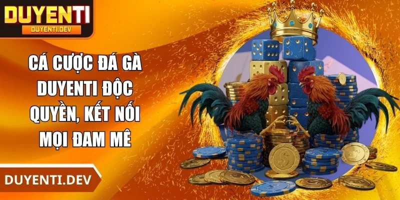 Cá cược đá gà DUYENTI độc quyền, kết nối mọi đam mê